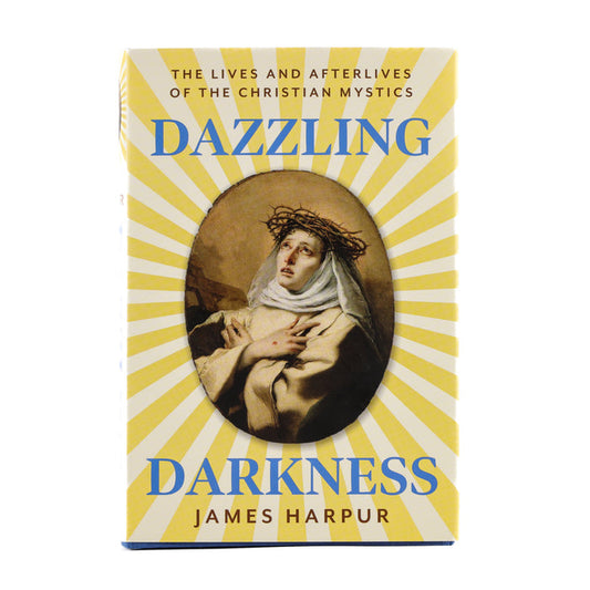 Dazzling Darkness The Lives and Afterlives of Christian Mystics
